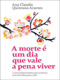 A morte é um dia que vale a pena viver: E um excelente motivo para se buscar um novo olhar para a vida - Ana Claudia Quintana Arantes (2017)