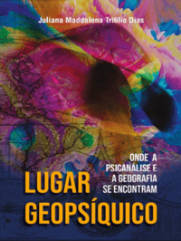 Lugar Geopsíquico - Onde a Psicanálise e a Geografia se encontram - Juliana Maddalena Trifilio Dias (2023)